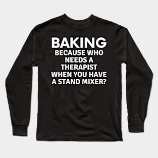 Baking Because Who Needs A Therapist Long Sleeve T-Shirt